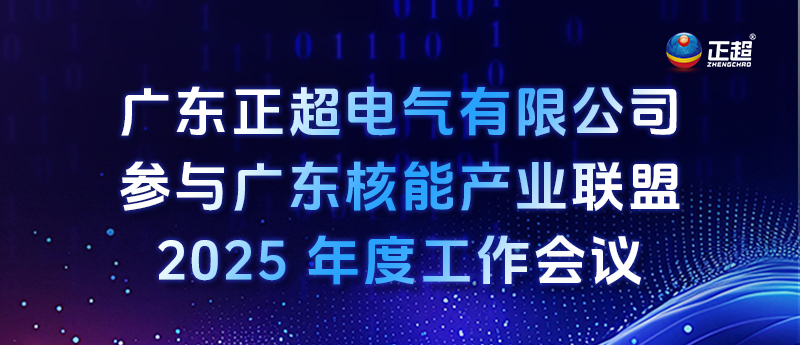 廣東正超電氣有限公司參與廣東核能產業(yè)聯盟 2025 年度工作會議